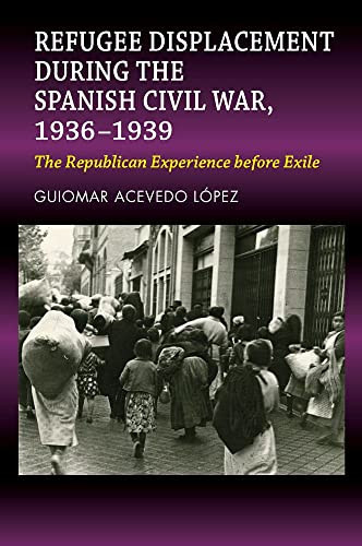 Refugee Displacement During the Spanish Civil War, 1936-1939 The Republican Experience Before Exile