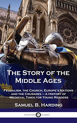 Story of the Middle Ages Feudalism, the Church, Europe's Nations and the Crusades - A History of Medieval Times for Young Readers