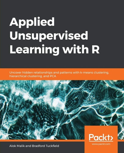 Applied Unsupervised Learning with R Uncover Hidden Relationships and Patterns with K-Means Clustering, Hierarchical Clustering, and PCA