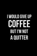 I Would Give Up Coffee But I'm Not a Quitter Blank Line Journal