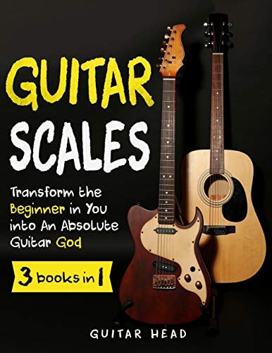 Guitar Scales 3 in 1: a Step by Step Guide to Transform the Beginner in You Into an Absolute Guitar God