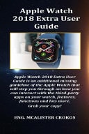 Apple Watch 2018 Extra User Guide Apple Watch 2018 Extra User Guide Is an Additional Missing Guideline of the Apple Watch That Will Step You Through on How You Can Interact with the Third-Party App