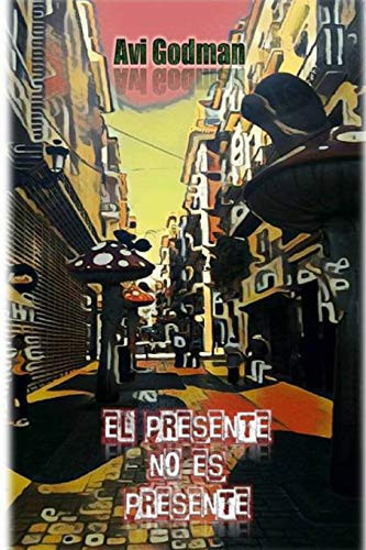 El Presente No Es Presente Crónicas de un Viajero Entre Realidades