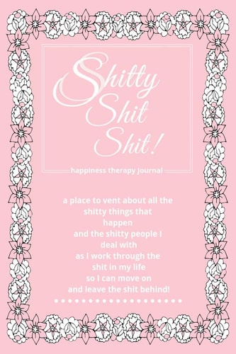 Shitty Shit Shit Happiness Therapy Journal; 150 Pages; 6x9 Lined and Dated Notebook, Paperback; Flower Design
