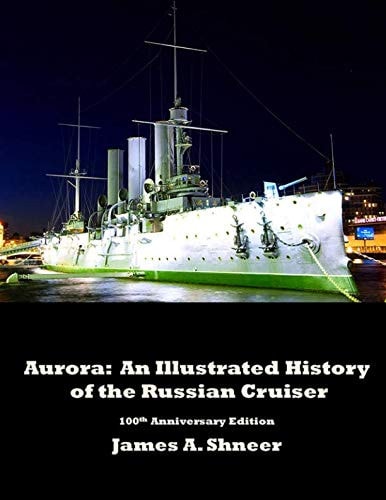 Aurora: An Illustrated History of the Russian Cruiser: 100th Anniversary Edition