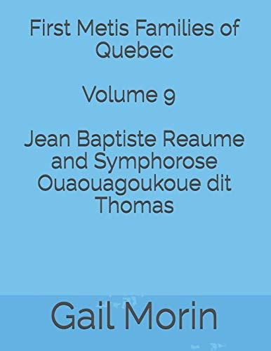 First Metis Families of Quebec - Volume 9 - Jean Baptiste Reaume and Symphorose Ouaouagoukoue Dit Thomas