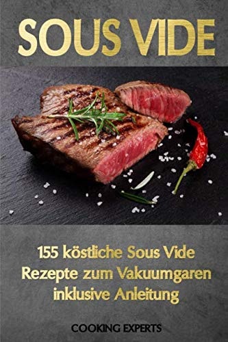 Sous Vide 155 Köstliche Sous Vide Rezepte Zum Vakuumgaren Inklusive Anleitung. das Neue Sous-Vide Kochbuch Für Alle Sterneköche Zuhause! Zartes Fleisch, Knackiges Gemüse, Süße Desserts Uvm. !