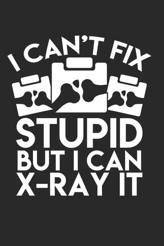 I Can't Fix Stupid But I Can X-Ray It Journal Radiology Journal