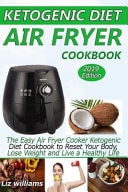 Ketogenic Diet Air Fryer Cookbook The Easy Air Fryer Cooker Ketogenic Diet Cookbook to Reset Your Body, Lose Weight and Live a Healthy Life