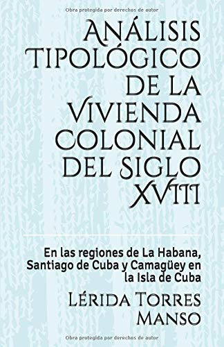 Análisis Tipológico de la Vivienda Colonial Del Siglo VIII En Las Regiones de la Habana, Santiago de Cuba y Camagüey en la Isla de Cuba