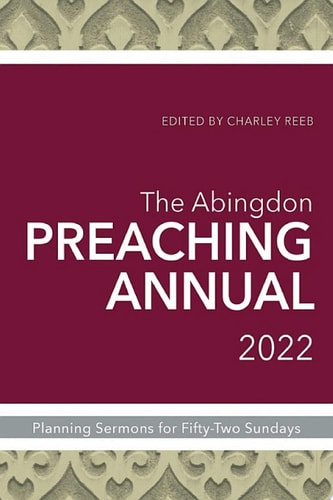 The Abingdon Preaching Annual 2022 Planning Sermons for Fifty-Two Sundays