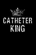 Catheter King This Is a Blank, Lined Journal That Makes a Perfect Catheter Humor Gag Gift for Men Or Women. It's 6x9 with 120 Pages, a Convenient Size to Write Things In