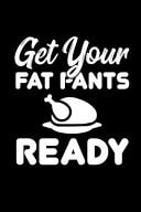 Get Your Fat Pants Ready This Is a Blank, Lined Journal That Makes a Perfect Thanksgiving Day Gift for Men Or Women. It's 6x9 with 120 Pages, a Convenient Size to Write Things In.