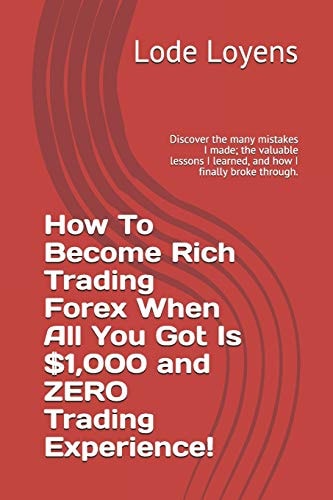 How to Become Rich Trading Forex When All You Got Is $1,000 and Zero Trading Experience! Discover the Many Mistakes I Made; The Valuable Lessons I Learned, and How I Finally Broke Through.