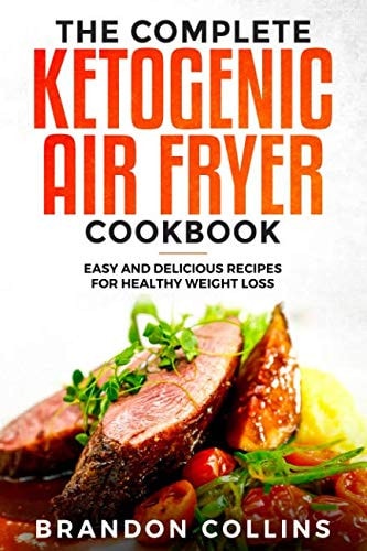The Complete Ketogenic Air Fryer Cookbook: Easy and Delicious Recipes for Healthy Weight Loss