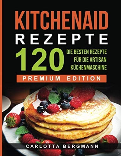 Kitchen Aid Rezepte: Die 120 Besten Rezepte Für Die Artisan Küchenmaschine