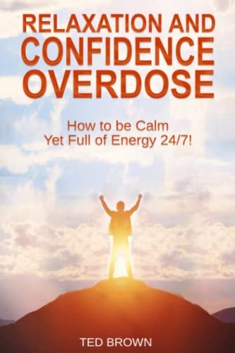 Relaxation and Confidence Overdose How to Be Calm Yet Full of Energy 24/7!