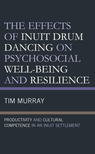 The Effects of Inuit Drum Dancing on Psychosocial Well-Being and Resilience Productivity and Cultural Competence in an Inuit Settlement