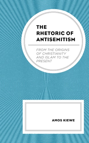 The Rhetoric of Antisemitism From the Origins of Christianity and Islam to the Present