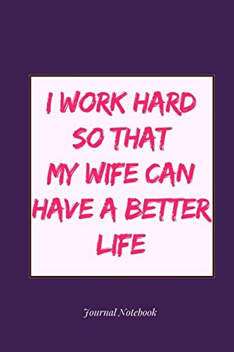 I Work Hard So That My Wife Can Have a Better Life Journal Notebook