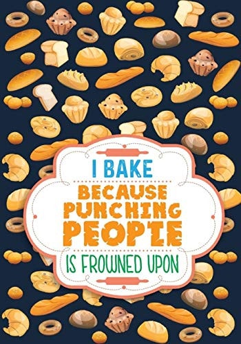 I Bake Because Punching People Is Frowned Upon Cookbook
