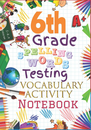 6th Grade Spelling Words Testing Vocabulary Activity Notebook Sixth Grade Homeschool Curriculum: Blank Spelling Worksheets, Creative Writing Practice, Bonus Words Activity Pages and Grades Tracker Workbook