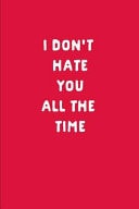 I Don't Hate You All the Time Funny Anniversary Gift: This Is a Blank, Lined Journal That Makes a Perfect Sassy Valentine's Day Gift for Men Or Women. It's 6x9 with 120 Pages, a Convenient Size to Write Things In