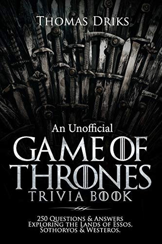 An Unofficial Game of Thrones Trivia Book 250 Questions and Answers Exploring the Lands of Essos, Sothoryos and Westeros