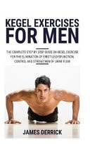 Kegel Exercises for Men The Complete Step by Step Guide on Kegel Exercises for the Elimination of Erectile Dysfunction, Control and Strengthen of Urine Flow.