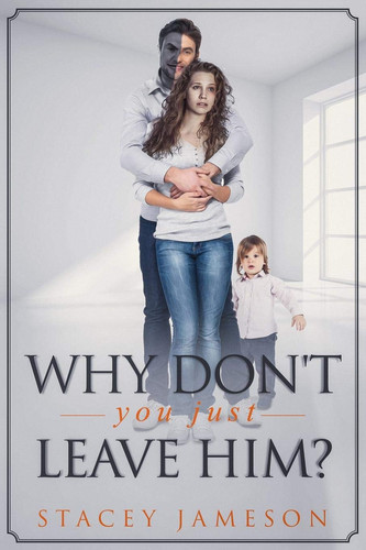 Why Don't You Just Leave Him? A True Story of Domestic Violence