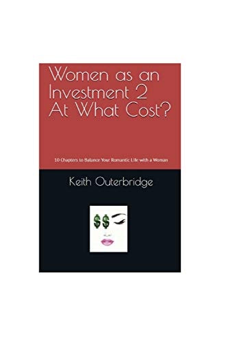Women as an Investment 2 At What Cost?: 10 Chapters to Balance Your Romantic Life with a Woman (Series 2)