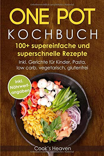 One Pot Kochbuch 100+ Supereinfache und Superschnelle Rezepte. Inkl. Gerichte Für Kinder, Pasta, Low Carb, Vegetarisch, Glutenfrei (inkl. Nährwertangaben)