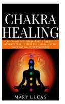 Chakra Healing The Guide to the 7 Chakra to Increase Energy, Healing and Balance Your Chakras for Beginners.