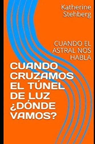 Cuando Cruzamos El Túnel de Luz ¿dónde Vamos? Cuando El Astral Nos Habla
