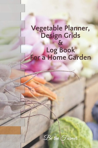 Vegetable Planner, Design Grids and Log Book for a Home Garden