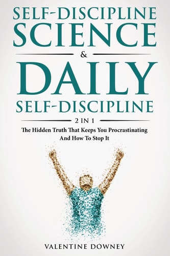 Self-Discipline Science and Daily Self-Discipline 2 In 1 The Hidden Truth That Keeps You Procrastinating and How to Stop It