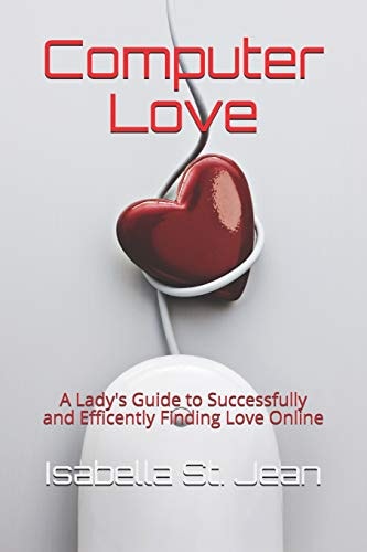 Computer Love A Lady's Guide to Successfully and Efficiently Finding Love Online