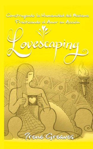 Lovescaping Construyendo la Humanidad Del Mañana Practicando el Amor en Acción