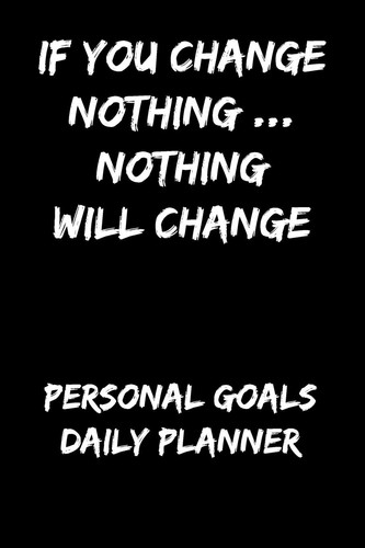 If You Change Nothing... Nothing Will Change Personal Goals Daily Planner