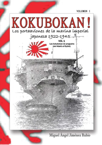 KOKUBOKAN! Los Portaaviones de la Marina Imperial Japonesa 1922-1945 VOLUMEN 1: Los Kokubokan de Preguerra (del Hosho Al Ryuho)