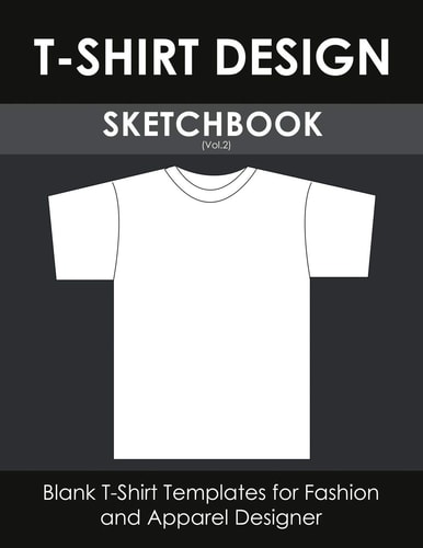 T-Shirt Design Sketchbook (Vol. 2) Blank T-Shirt Templates for Fashion and Apparel Designer