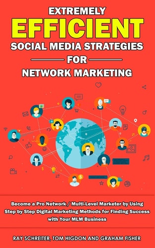 Extremely Efficient Social Media Strategies for Network Marketing Become a Pro Network / Multi-Level Marketer by Using Step by Step Digital Marketing Methods for Finding Success with Your MLM Business
