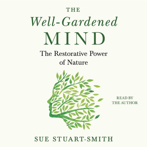The Well-Gardened Mind: The Restorative Power of Plants, Earth, and the Outdoors