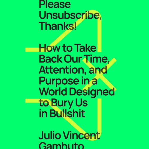 Please Unsubscribe, Thanks!: How to Take Back Our Time, Attention, and Purpose in a World Designed to Bury Us in Bullshit