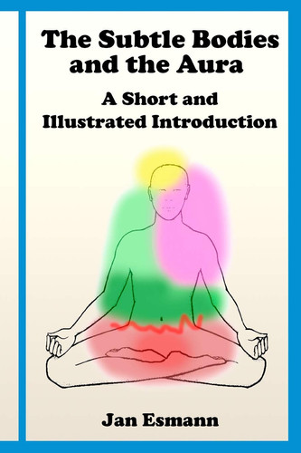 The Subtle Bodies and the Aura A Short and Illustrated Introduction