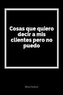 Cosas Que Quiero Decir a MIS Clientes Pero No Puedo Un Diario En Blanco Para Expresar Tus Sentimientos