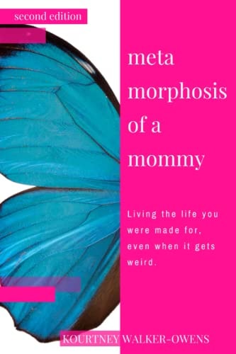 Metamorphosis of a Mommy Living the Life You Were Made For, Even When It Gets Weird