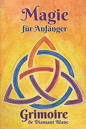 Magie Für Anfänger Magie Praxis and Vorbereitung, Rituale and Hilfsmittel, Liebeszauber and Schutz Für ein Magisches Erlebnis