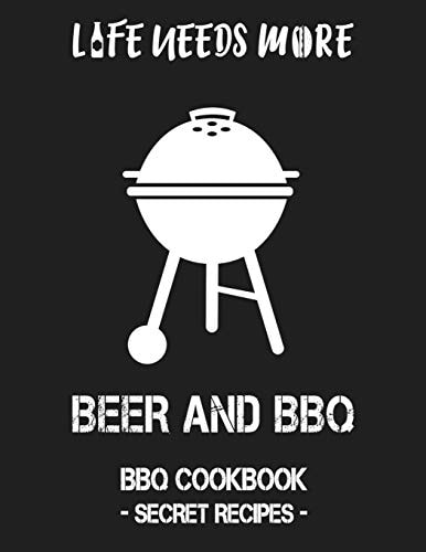 Life Needs More Beer and BBQ BBQ Cookbook - Secret Recipes for Men