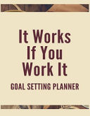 It Works If You Work It Goal Setting Planner The High Performance Planner for Achieving Your Most Important Goals